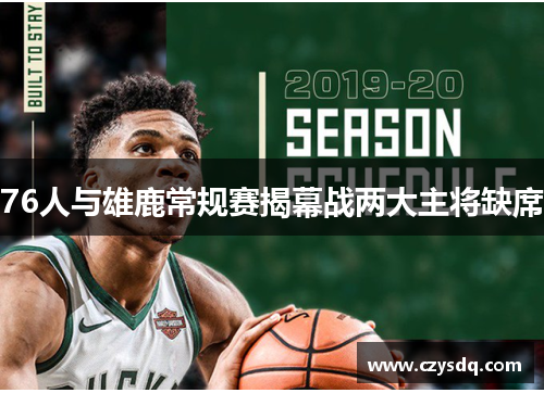 76人与雄鹿常规赛揭幕战两大主将缺席