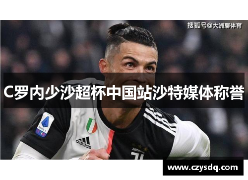 C罗内少沙超杯中国站沙特媒体称誉