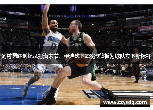 河村勇辉创纪录打满末节，伊迪砍下23分9篮板为球队立下新标杆