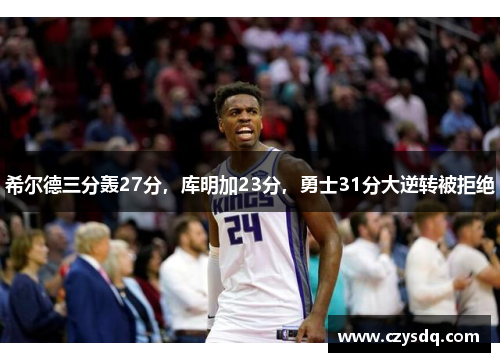 希尔德三分轰27分，库明加23分，勇士31分大逆转被拒绝