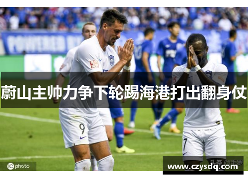 蔚山主帅力争下轮踢海港打出翻身仗