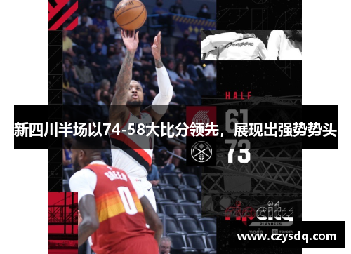 新四川半场以74-58大比分领先,展现出强势势头