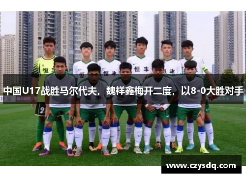 中国U17战胜马尔代夫,魏祥鑫梅开二度,以8-0大胜对手