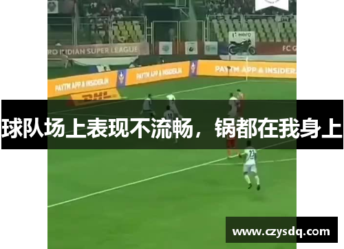 球队场上表现不流畅，锅都在我身上