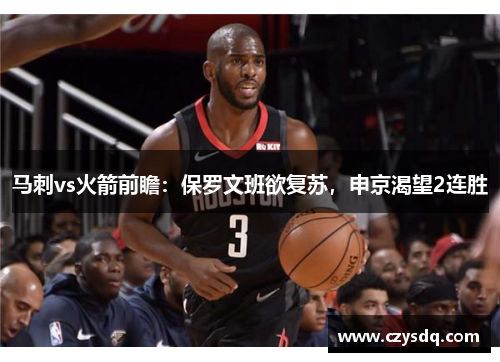 马刺vs火箭前瞻:保罗文班欲复苏,申京渴望2连胜