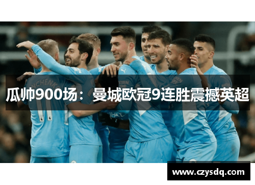瓜帅900场:曼城欧冠9连胜震撼英超