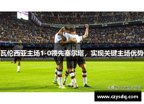 瓦伦西亚主场1-0领先塞尔塔,实现关键主场优势