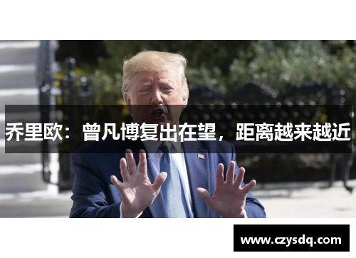乔里欧:曾凡博复出在望,距离越来越近