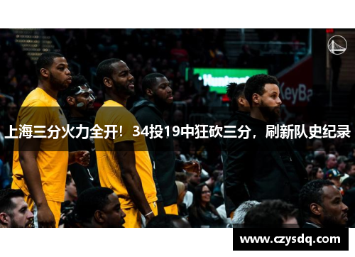 上海三分火力全开!34投19中狂砍三分,刷新队史纪录