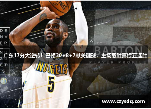 广东17分大逆转!巴顿30+8+7献关键球,主场取胜喜提五连胜